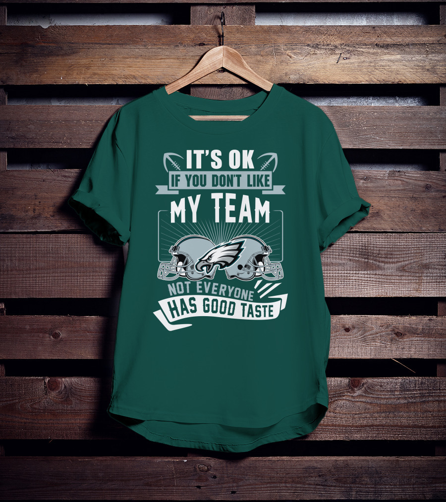 Philadelphia Eagles It's Ok If You Don't Like My Team Not Everyone Has Good Taste T-Shirt