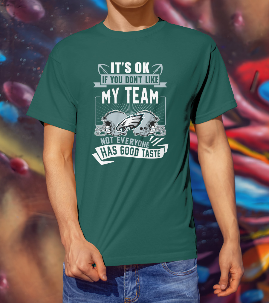 Philadelphia Eagles It's Ok If You Don't Like My Team Not Everyone Has Good Taste T-Shirt