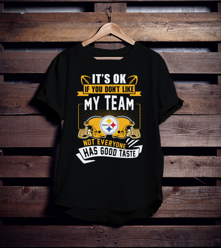 It's Ok If You Don't Like My Team Pittsburgh Steelers Not Everyone Has Good Taste T-Shirt