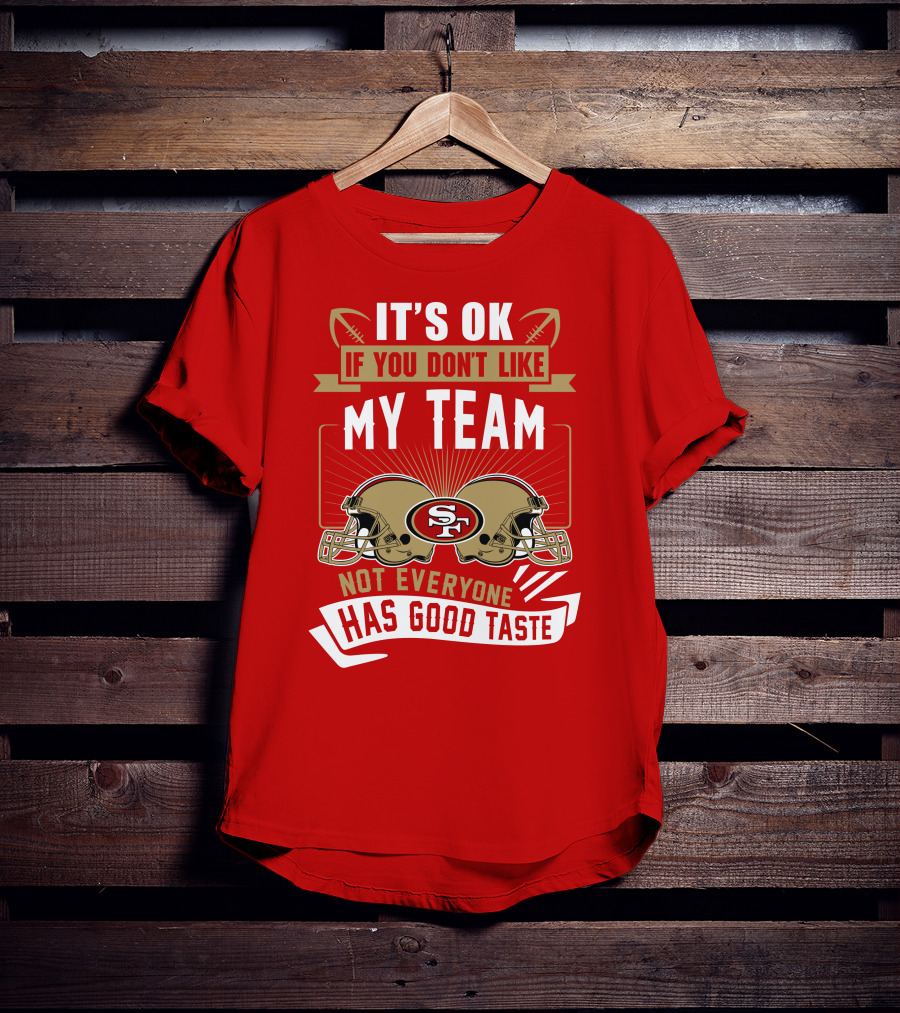 San Francisco 49ers It's Ok If You Don't Like My Team Not Everyone Has Good Taste T-Shirt