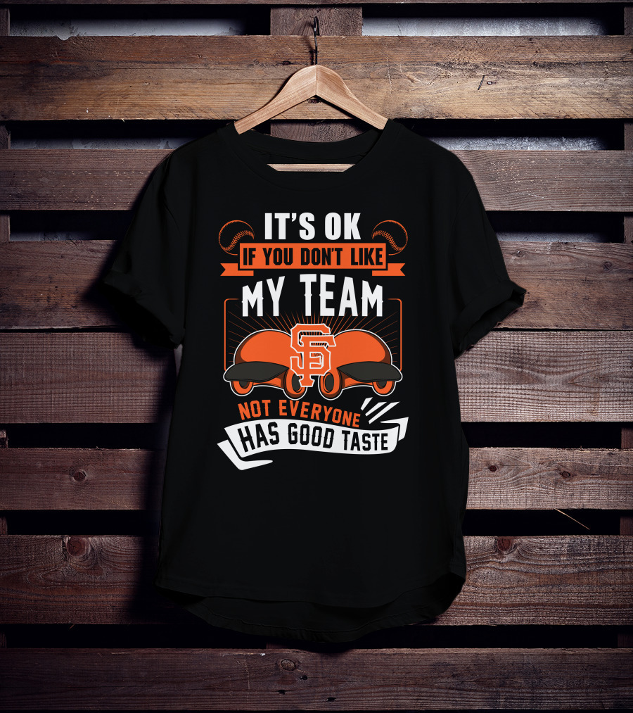 San Francisco Giants It's Ok If You Don't Like My Team Not Everyone Has Good Taste T-Shirt