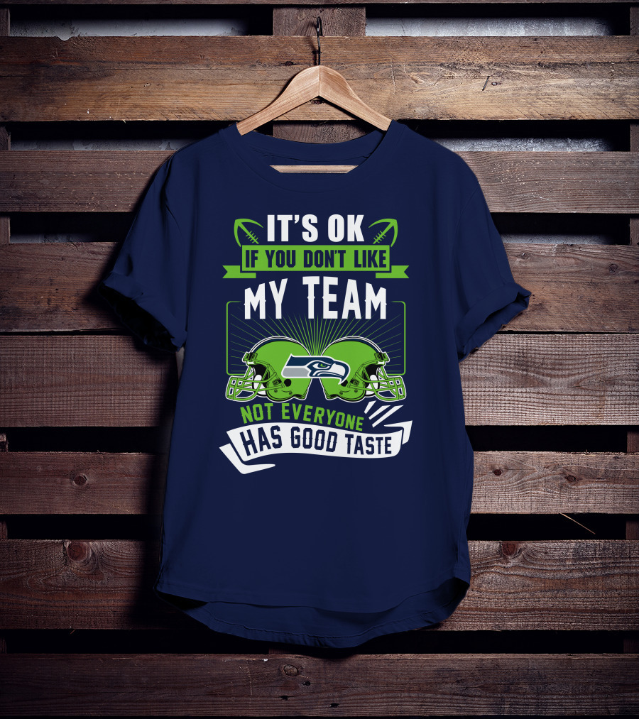 It's Ok If You Don't Like My Team Seattle Seahawks Not Everyone Has Good Taste T-Shirt