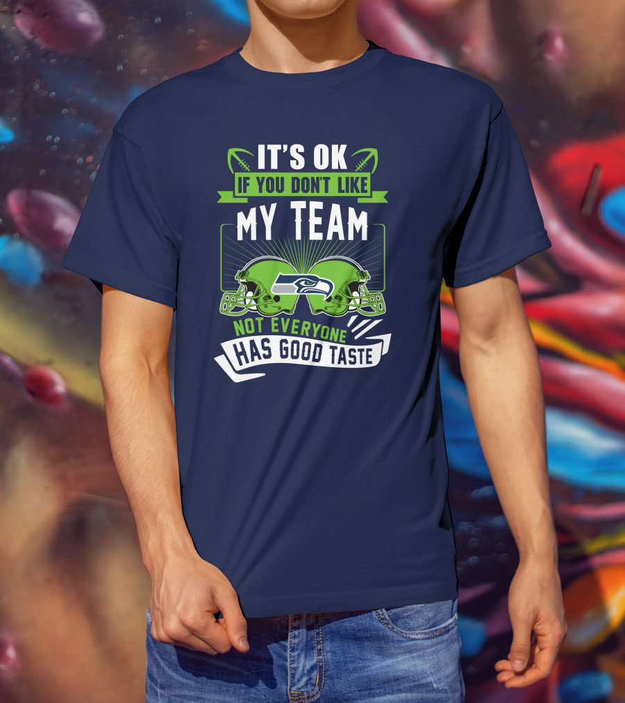 It's Ok If You Don't Like My Team Seattle Seahawks Not Everyone Has Good Taste T-Shirt