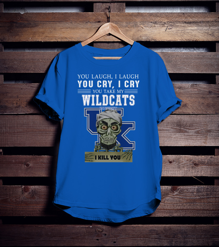 You Laugh I Laugh You Cry I Cry You Take My Kentucky Wildcats I Kill You T-Shirt