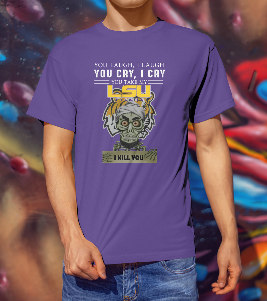 You Laugh I Laugh You Cry I Cry Lsu Tigers I Kill You Jeff Dunham T-Shirt