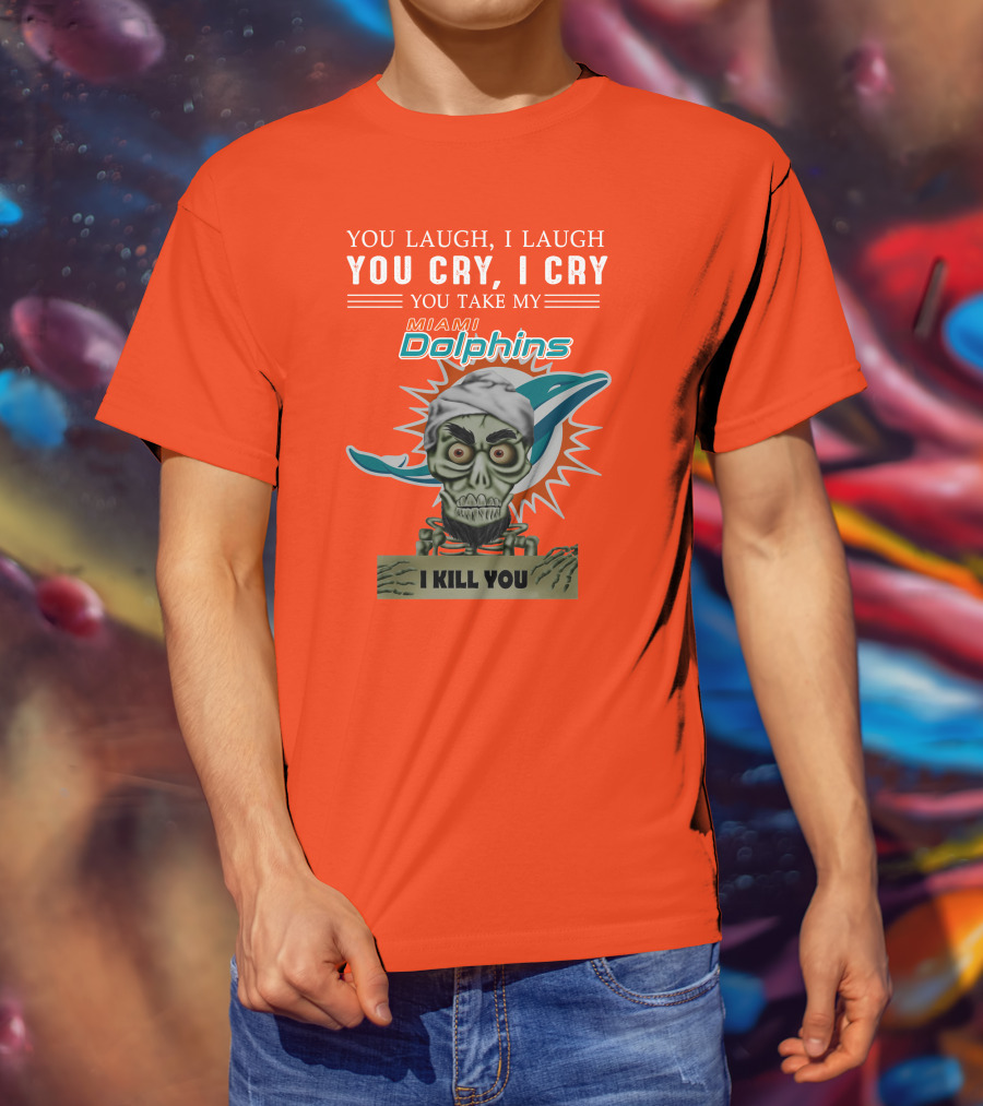 You Laugh I Laugh You Cry I Cry You Take My Miami Dolphins I Kill You T-Shirt