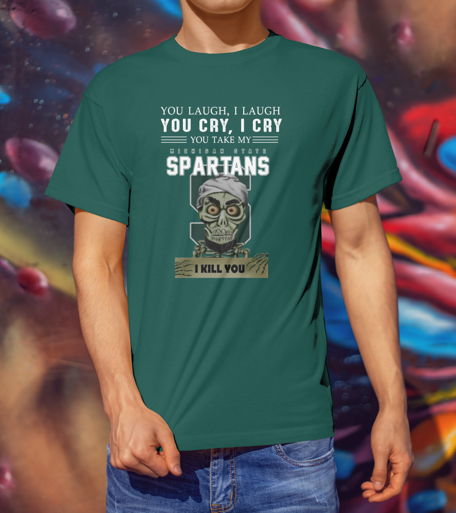 You Laugh I Laugh You Cry I Cry You Take My Michigan State Spartans I Kill You Jeff Dunham T-Shirt