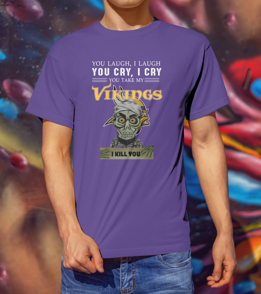 You Laugh I Laugh You Cry I Cry You Take My Vikings I Kill You Minnesota Vikings Jeff Dunham T-Shirt