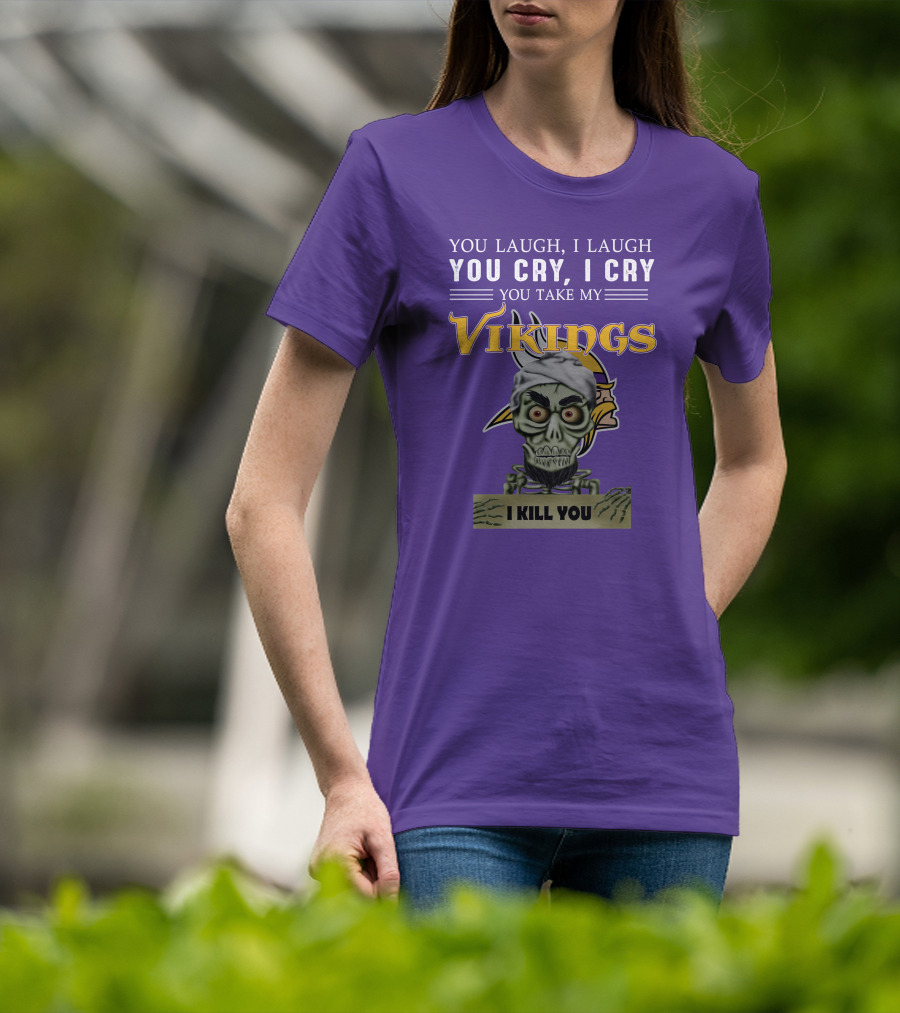 You Laugh I Laugh You Cry I Cry You Take My Vikings I Kill You Minnesota Vikings Jeff Dunham T-Shirt