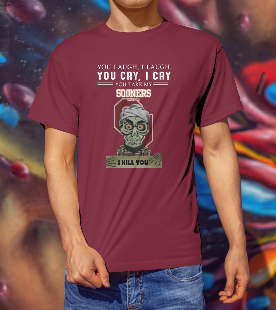 You Laugh I Laugh You Cry I Cry You Take My Sooners Oklahoma I Kill You Jeff Dunham T-Shirt