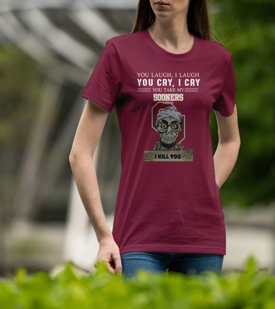 You Laugh I Laugh You Cry I Cry You Take My Sooners Oklahoma I Kill You Jeff Dunham T-Shirt