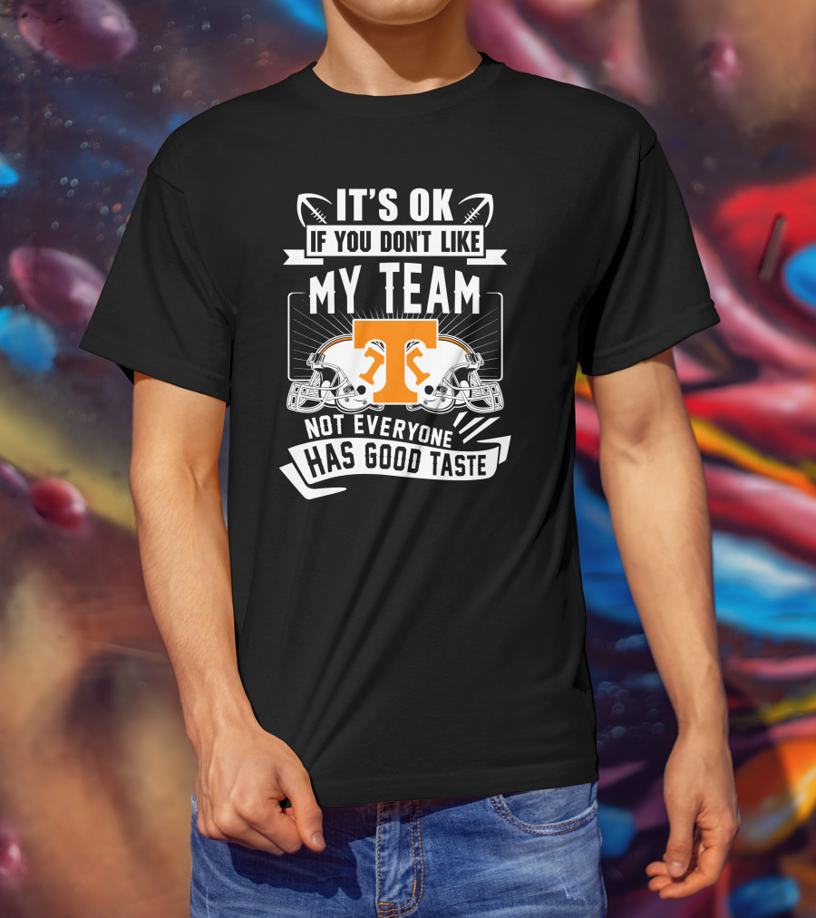 It's Ok If You Don't Like My Team Not Everyone Has Good Taste Tennessee Volunteers T-Shirt