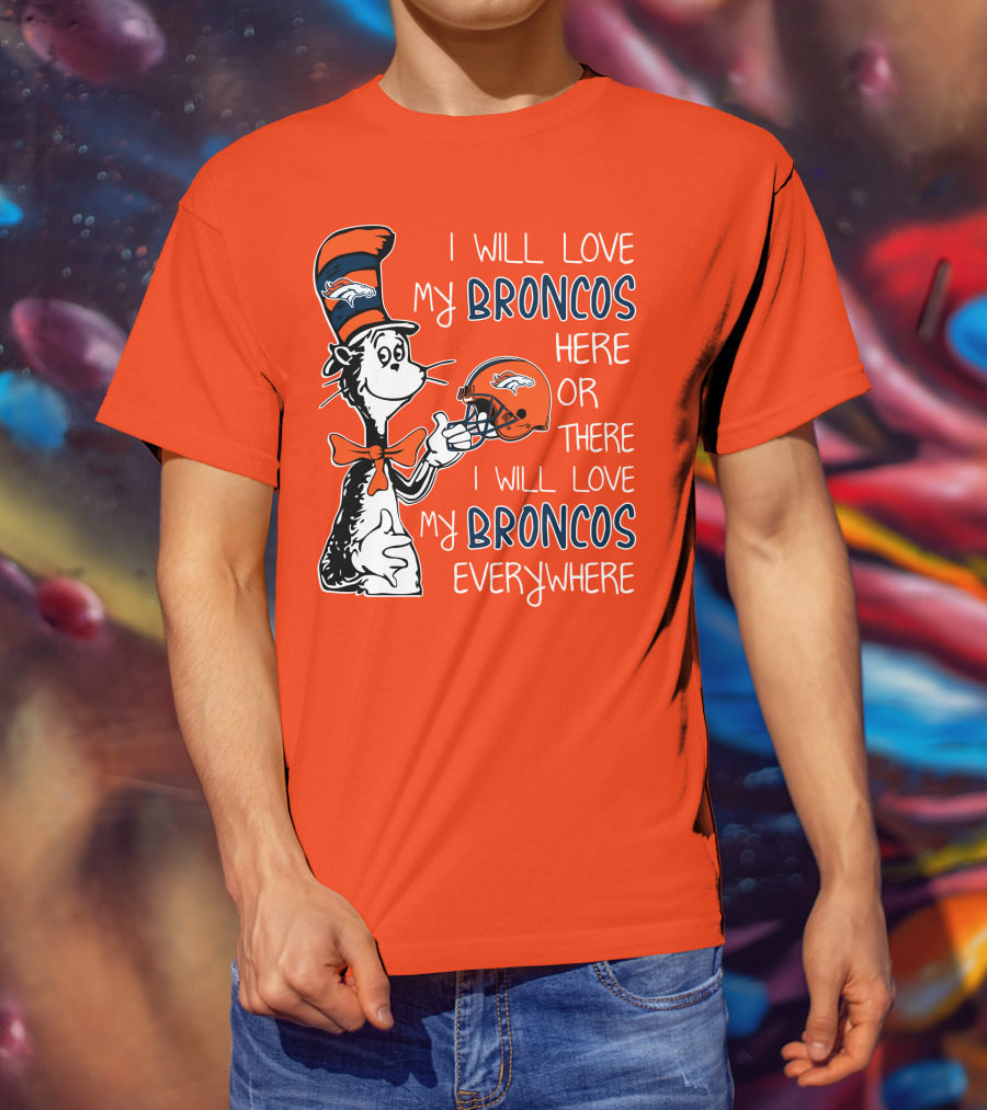 I Will Love My Broncos Here Or There I Will Love My Broncos Everywhere T-Shirt