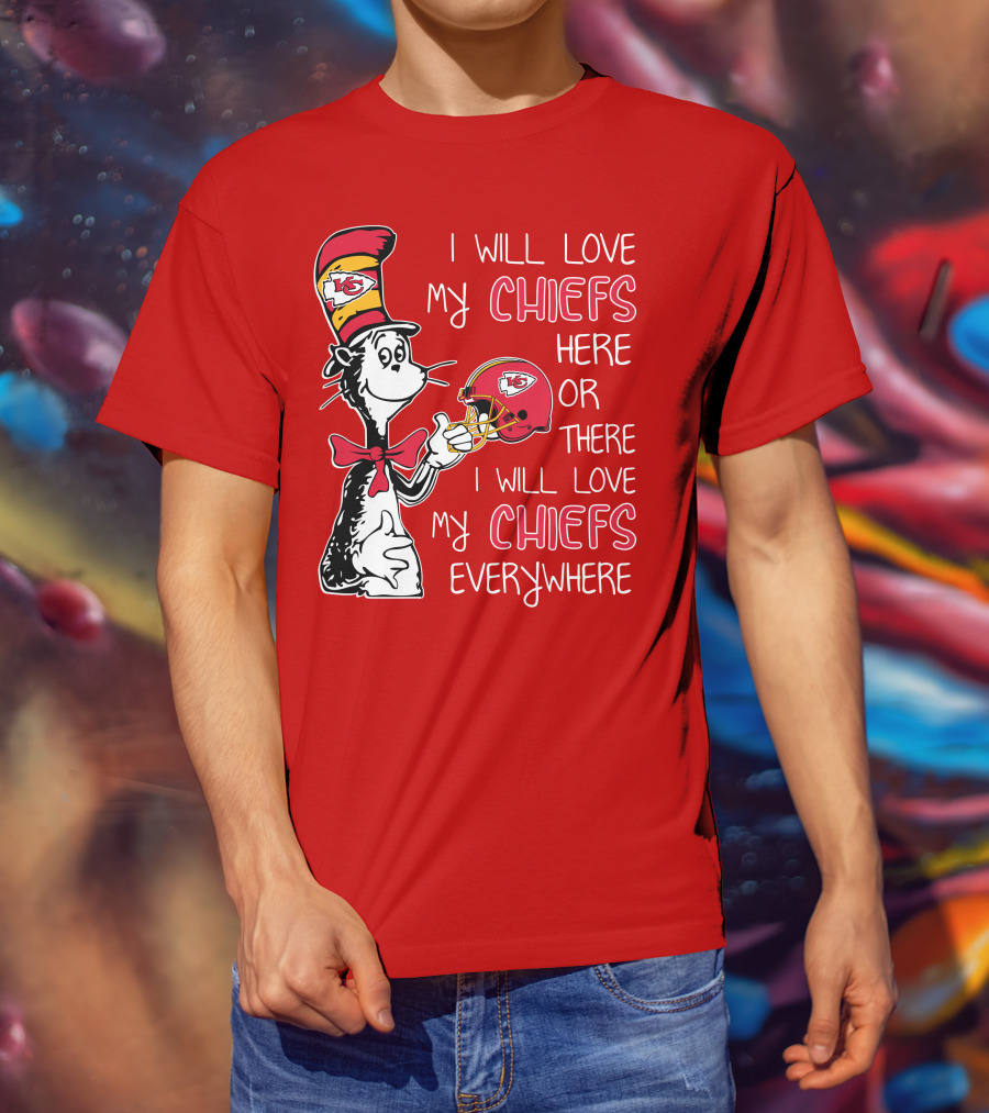 I Will Love My Chiefs Here Or There I Will Love My Chiefs Everywhere T-Shirt