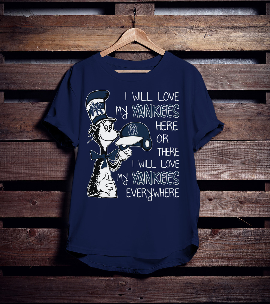 I Will Love My Yankees Here Or There I Will Love My Yankees Everywhere T-Shirt