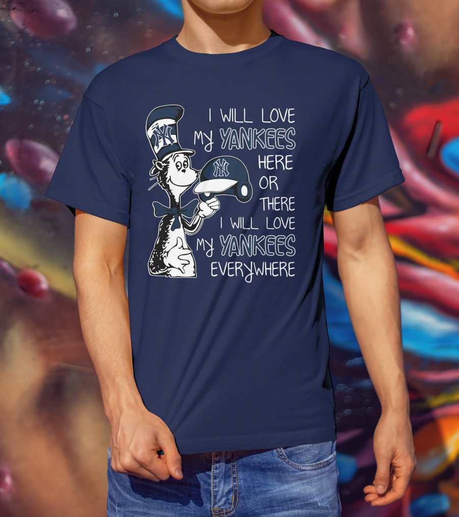 I Will Love My Yankees Here Or There I Will Love My Yankees Everywhere T-Shirt