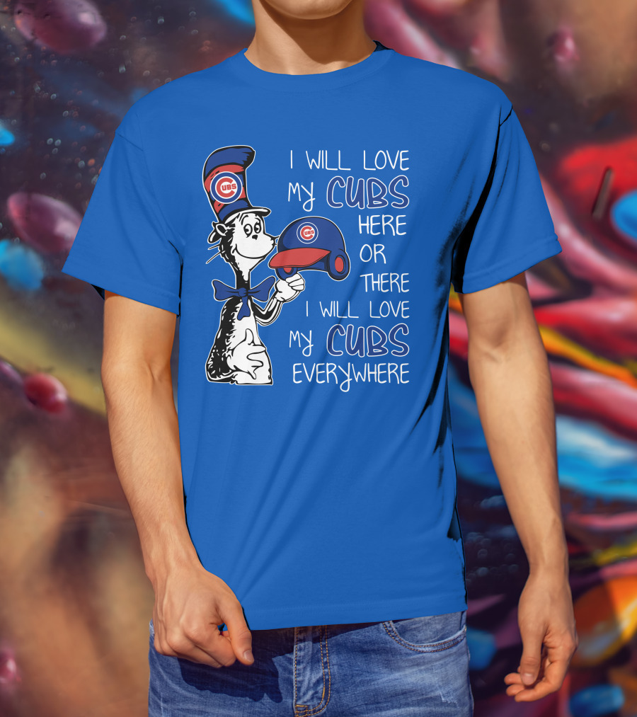 I Will Love My Chicago Cubs Here Or There I Will Love My Cubs Everywhere Dr Seuss T-Shirt