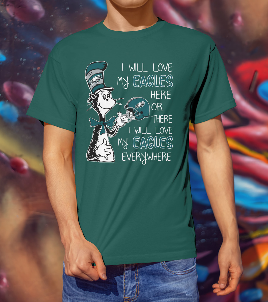 I Will Love My Philadelphia Eagles Here Or There I Will Love My Eagles Everywhere Dr Seuss T-Shirt