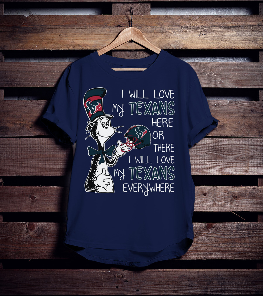 I Will Love My Texans Here Or There I Will Love My Texans Everywhere T-Shirt