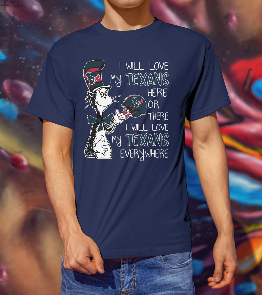 I Will Love My Texans Here Or There I Will Love My Texans Everywhere T-Shirt