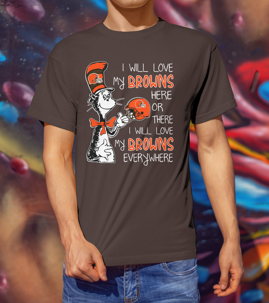 I Will Love My Browns Here Or There I Will Love My Browns Everywhere Dr Seuss Cleveland Browns T-Shirt