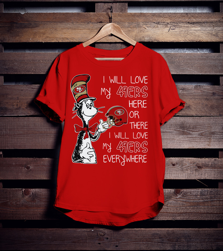 I Will Love My 49ers Here Or There I Will Love My 49ers Everywhere T-Shirt