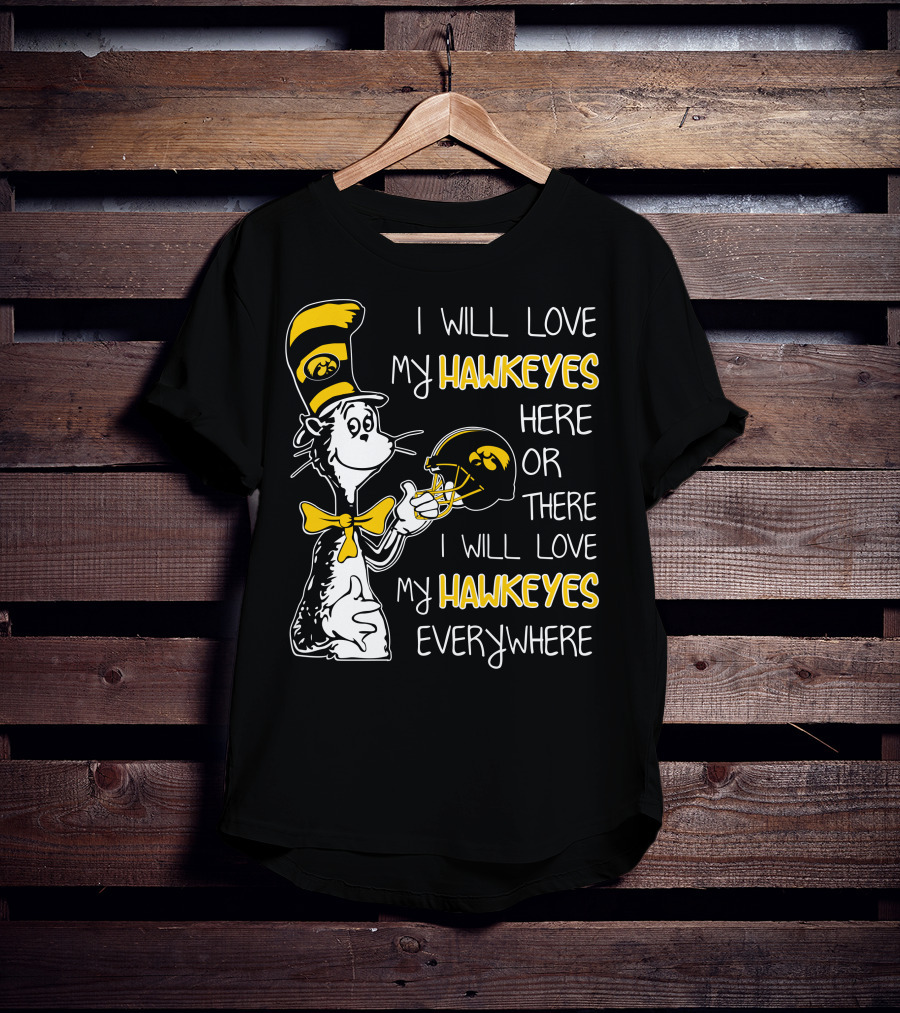 I Will Love My Iowa Hawkeyes Here Or There I Will Love My Hawkeyes Everywhere T-Shirt
