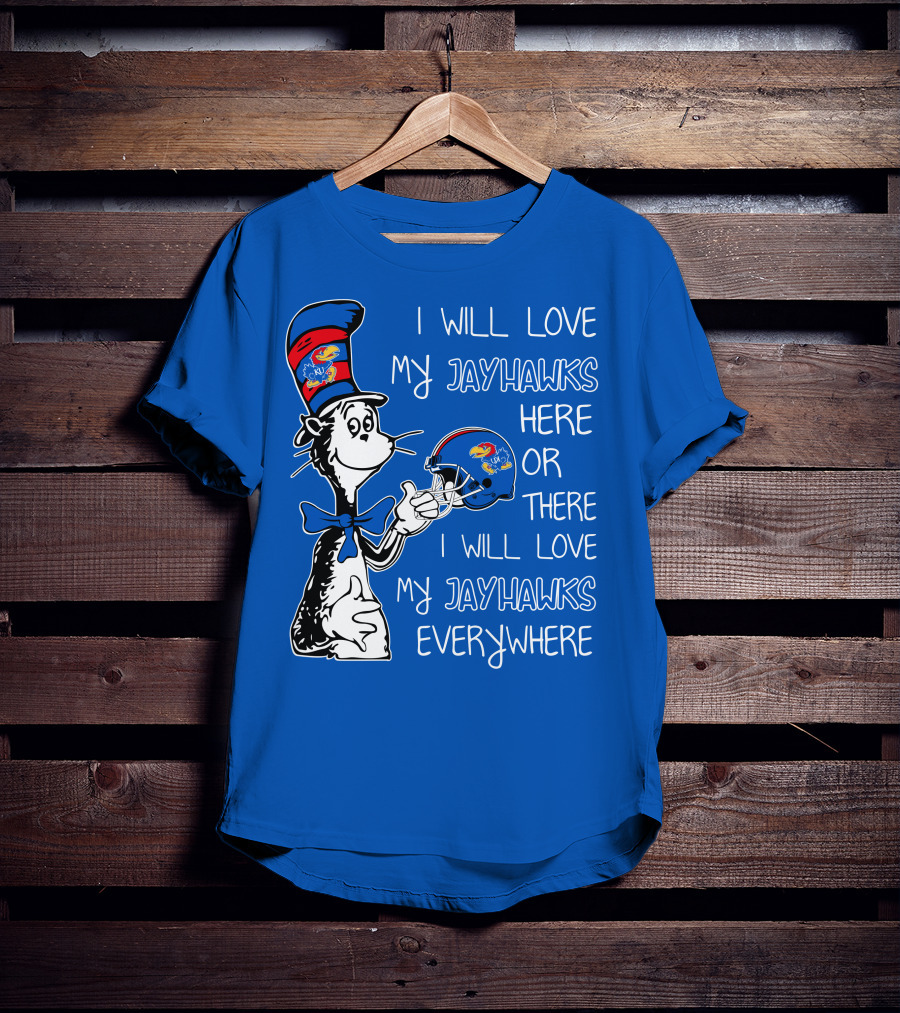 I Will Love My Kansas Jayhawks Here Or There I Will Love My Jayhawks Everywhere T-Shirt
