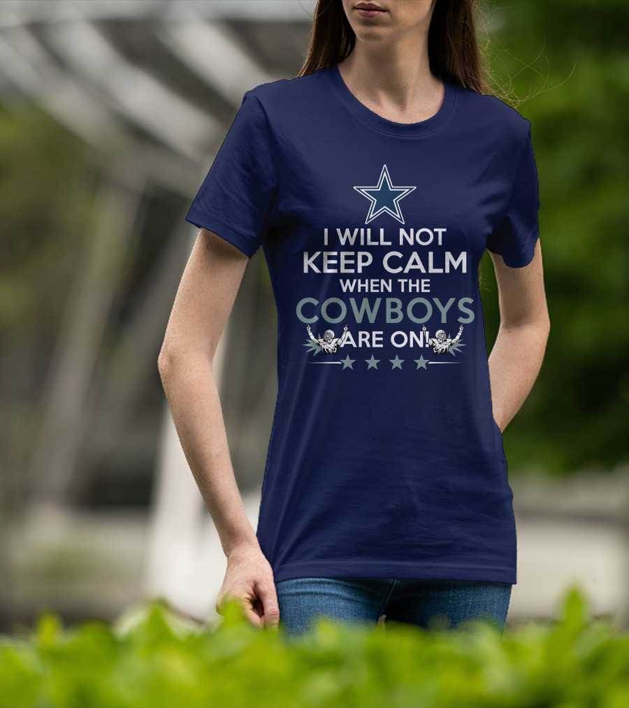 I Will Not Keep Calm When The Cowboys Are On Star Logo And Cheerleaders T-Shirt