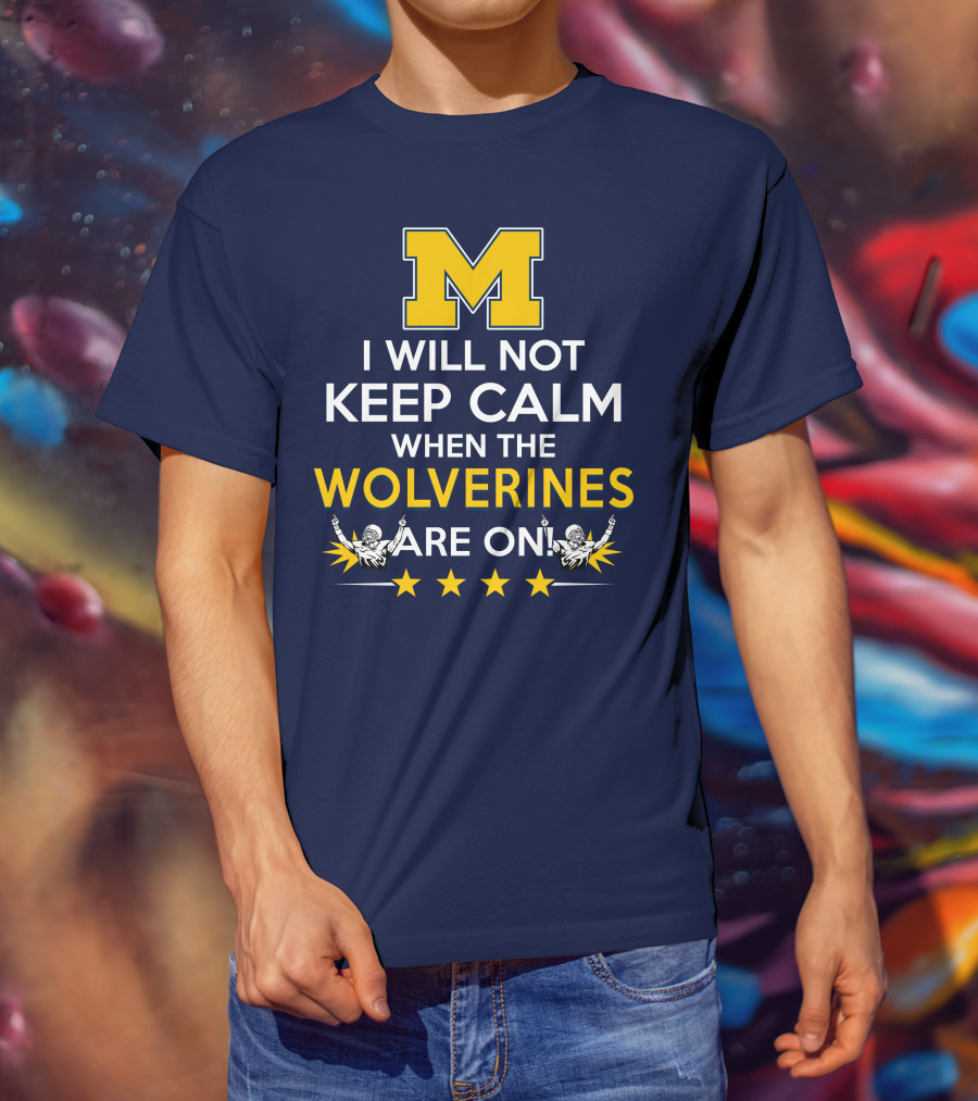 I Will Not Keep Calm When The Wolverines Are On Michigan M Logo Fan Enthusiasm T-Shirt