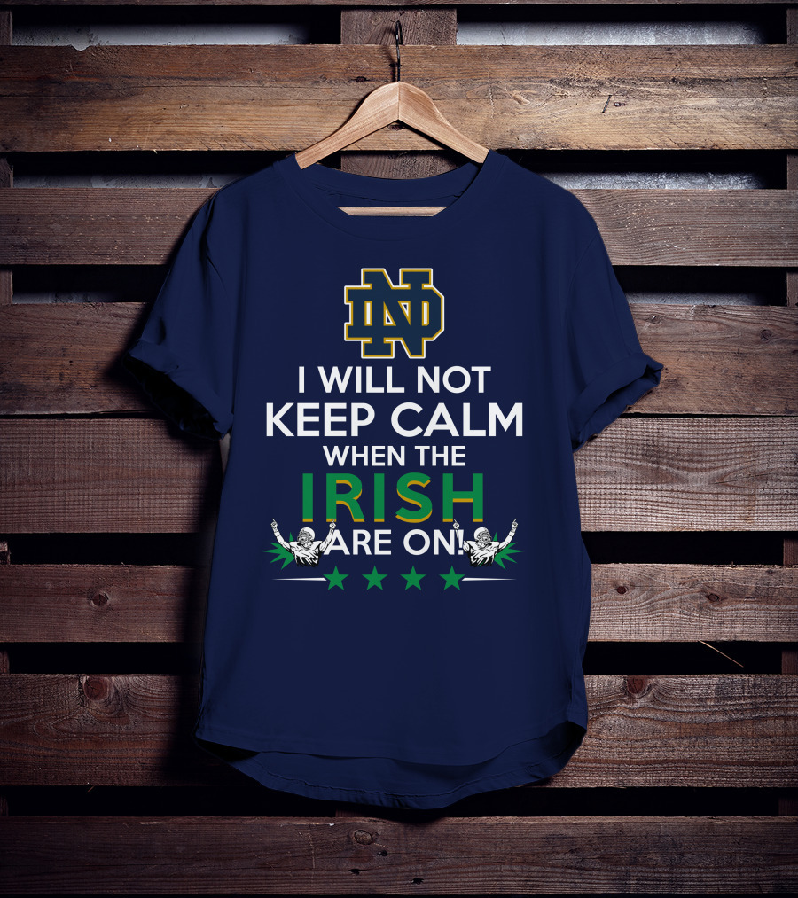 I Will Not Keep Calm When The Notre Dame Irish Are On Nd Logo Football Fans T-Shirt