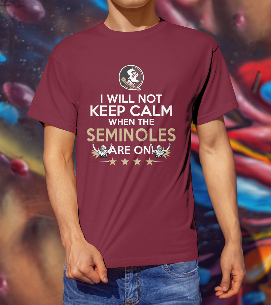 I Will Not Keep Calm When The Seminoles Are On Florida State Enthusiast T-Shirt