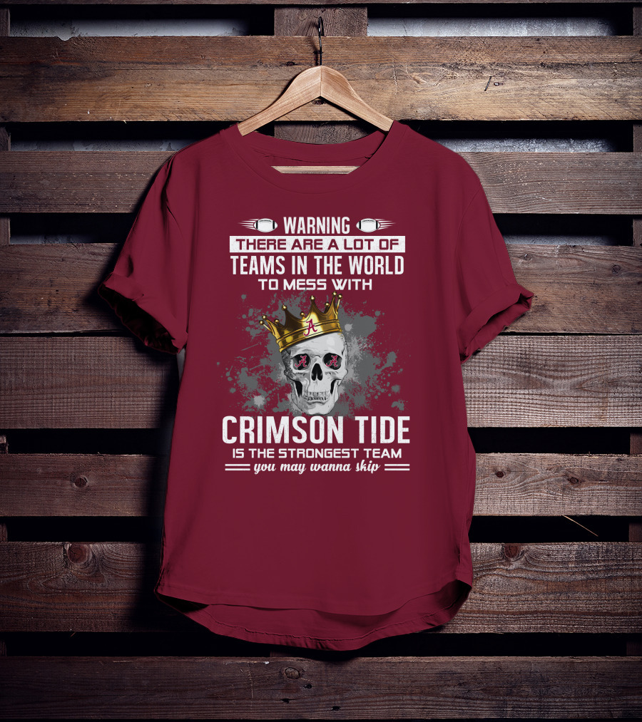 Warning There Are A Lot Of Teams In The World To Mess With Crimson Tide Is The Strongest Team You May Wanna Skip T-Shirt