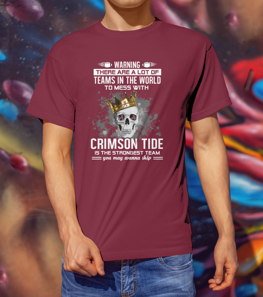 Warning There Are A Lot Of Teams In The World To Mess With Crimson Tide Is The Strongest Team You May Wanna Skip T-Shirt
