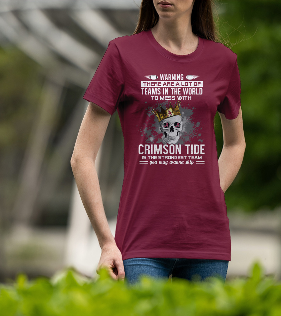 Warning There Are A Lot Of Teams In The World To Mess With Crimson Tide Is The Strongest Team You May Wanna Skip T-Shirt