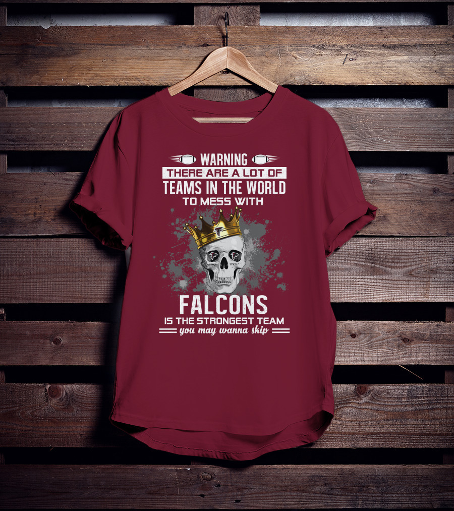 Warning There Are A Lot Of Teams In The World Falcons Is The Strongest Team You May Wanna Skip T-Shirt