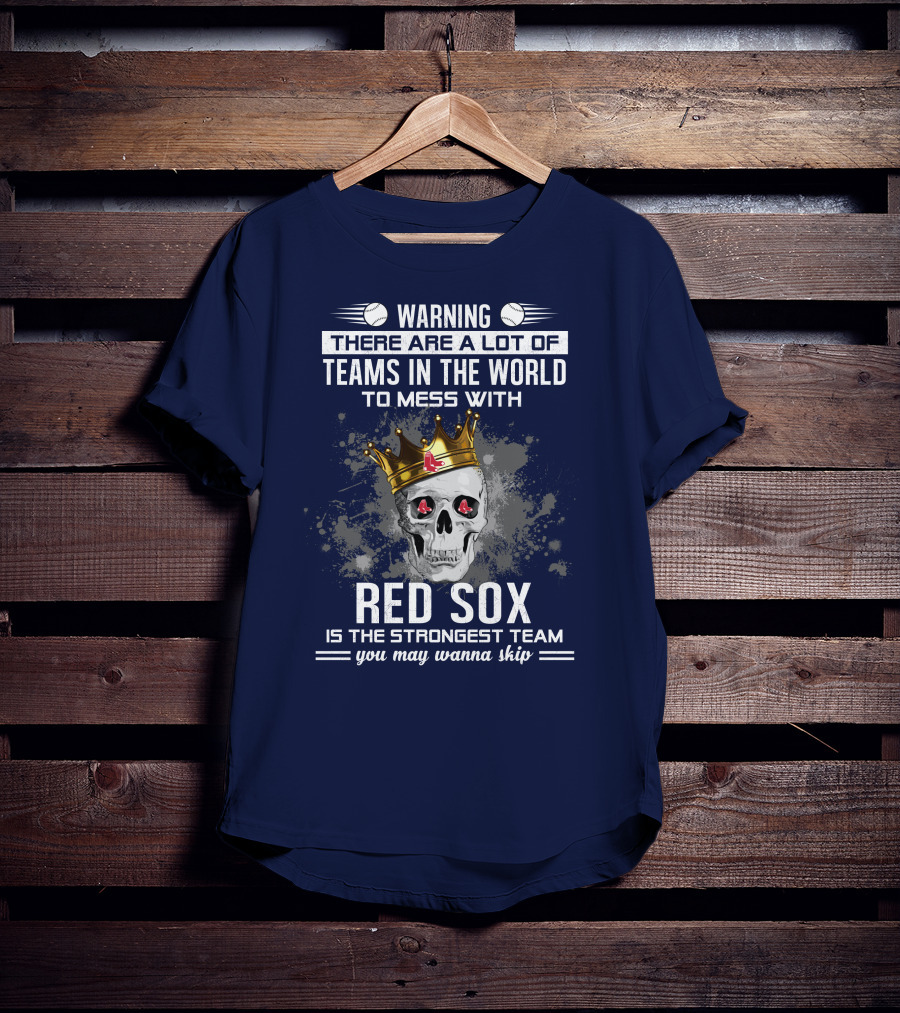 Warning There Are A Lot Of Teams In The World To Mess With Red Sox Is The Strongest Team You May Wanna Skip T-Shirt