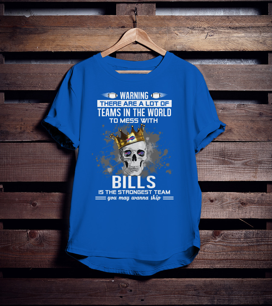 Warning There Are A Lot Of Teams In The World To Mess With Bills Is The Strongest Team You May Wanna Skip T-Shirt