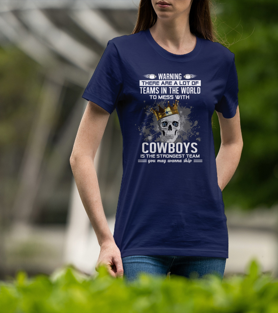 Warning There Are A Lot Of Teams In The World To Mess With Cowboys Is The Strongest Team You May Wanna Skip T-Shirt