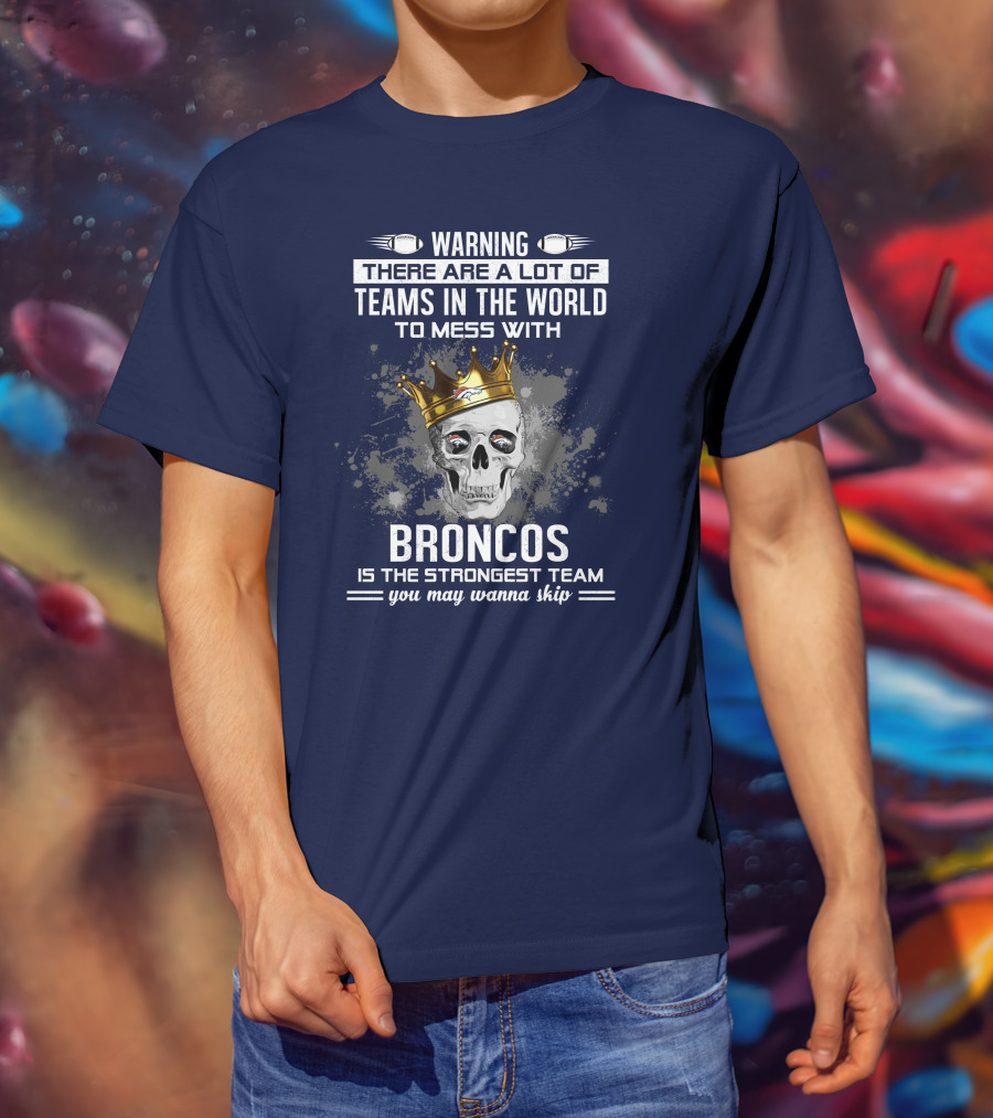 Warning There Are A Lot Of Teams In The World To Mess With Broncos Is The Strongest Team You May Wanna Skip T-Shirt
