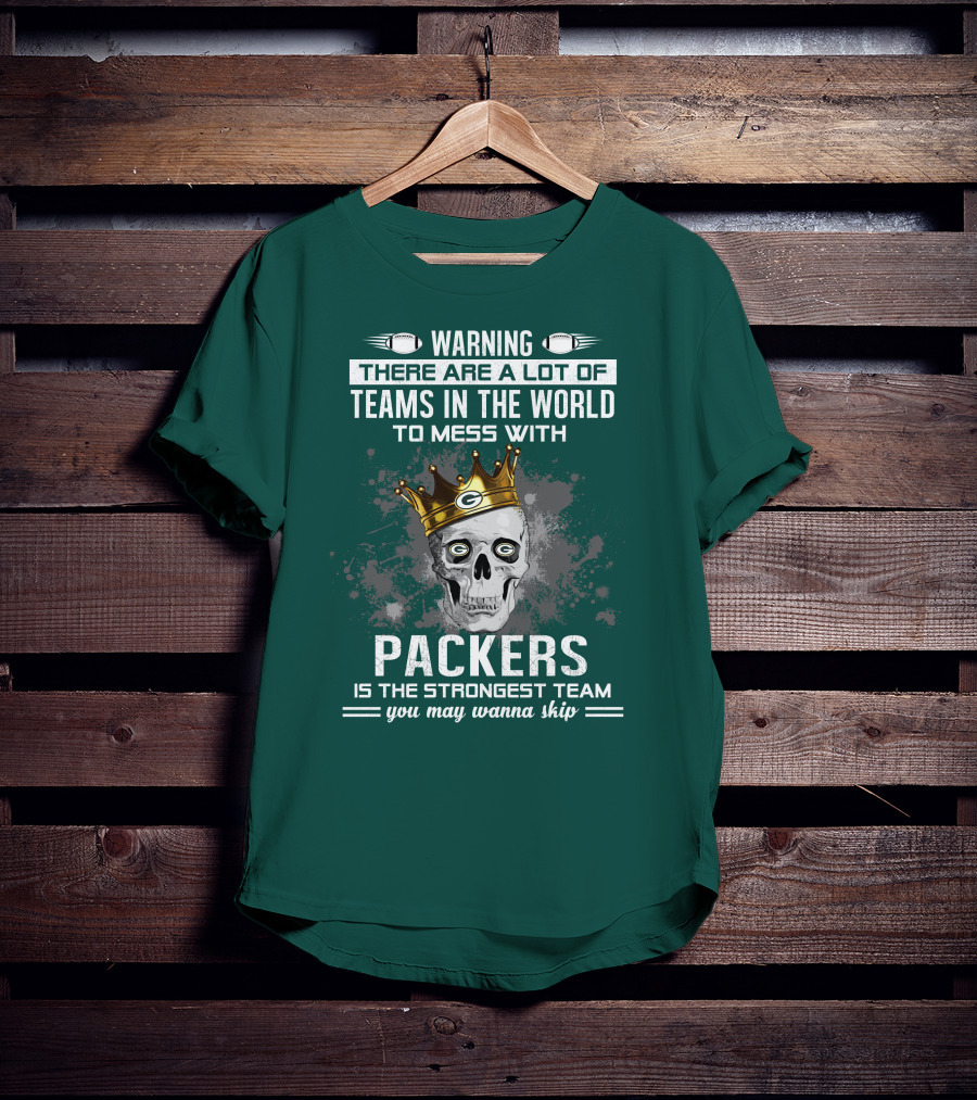 Warning There Are A Lot Of Teams IN The World To Mess With Packers Is The Strongest Team You May Wanna Skip T-Shirt