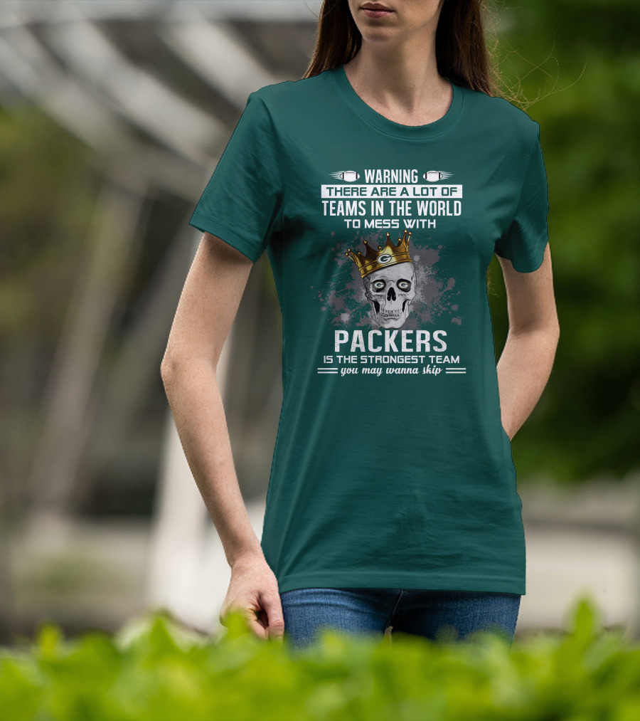 Warning There Are A Lot Of Teams IN The World To Mess With Packers Is The Strongest Team You May Wanna Skip T-Shirt