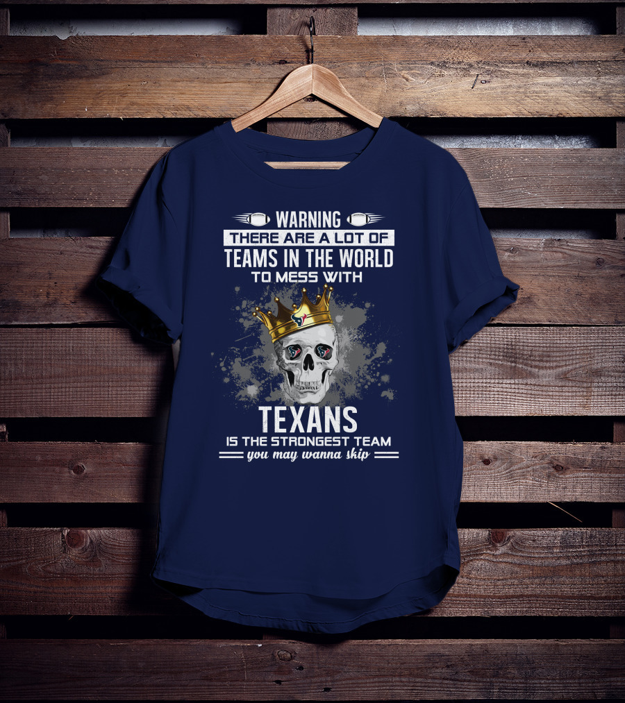 Warning There Are A Lot Of Teams In The World To Mess With Texans Is The Strongest Team You May Wanna Skip T-Shirt