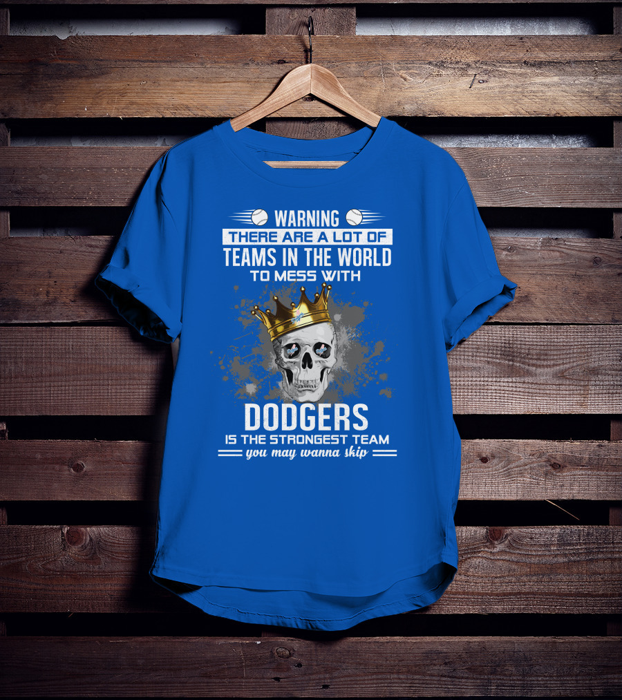 Warning There Are A Lot Of Teams In The World To Mess With Dodgers Is The Strongest Team You May Wanna Skip T-Shirt