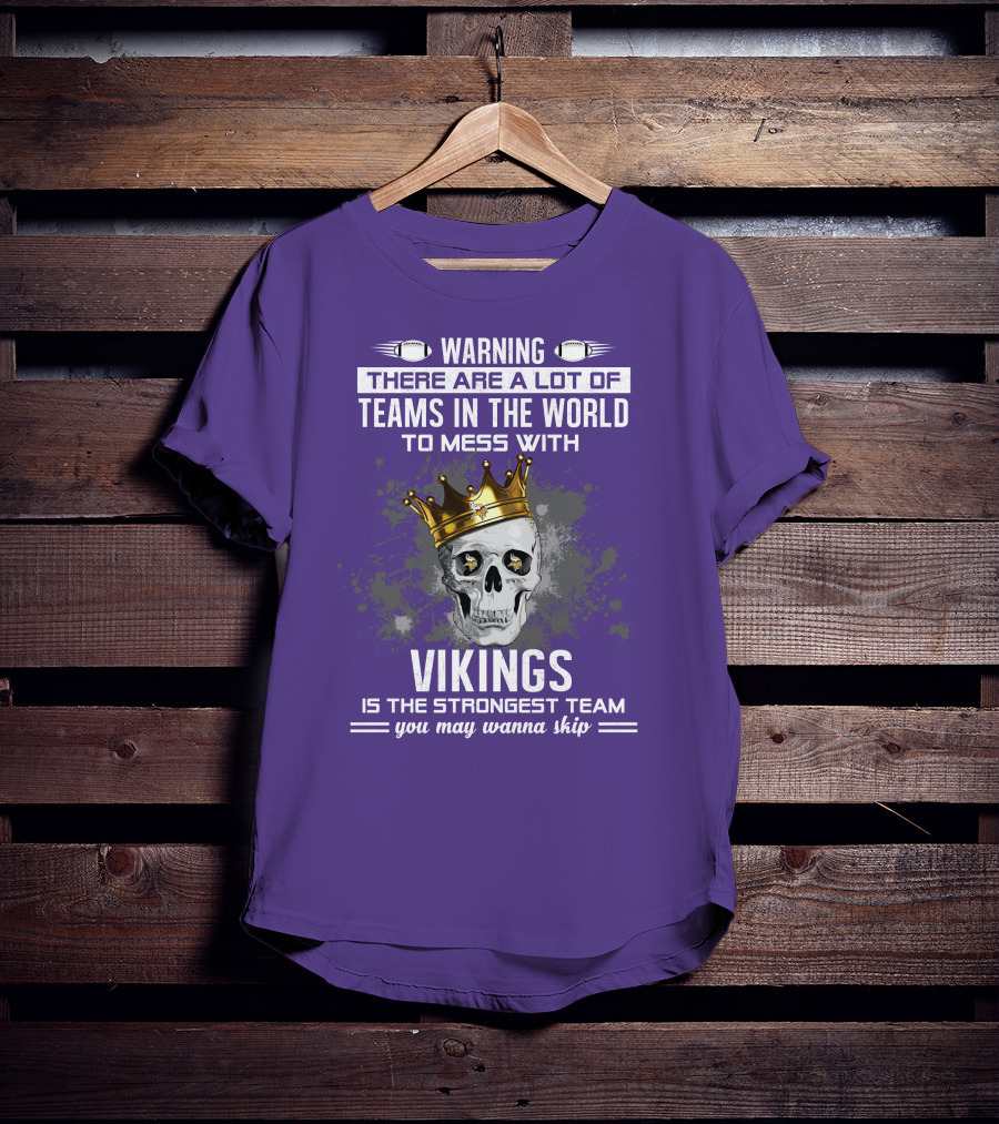 Warning There Are A Lot Of Teams In The World To Mess With Vikings Is The Strongest Team You May Wanna Skip T-Shirt