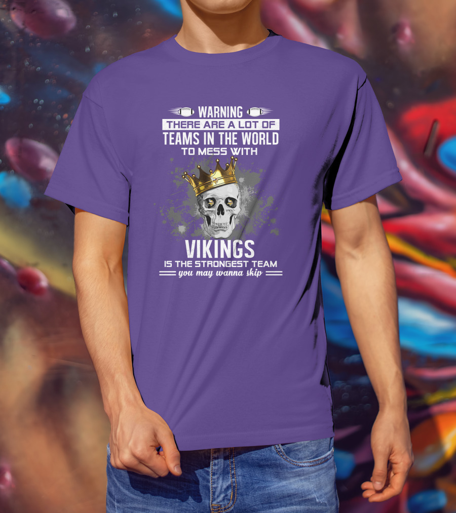 Warning There Are A Lot Of Teams In The World To Mess With Vikings Is The Strongest Team You May Wanna Skip T-Shirt
