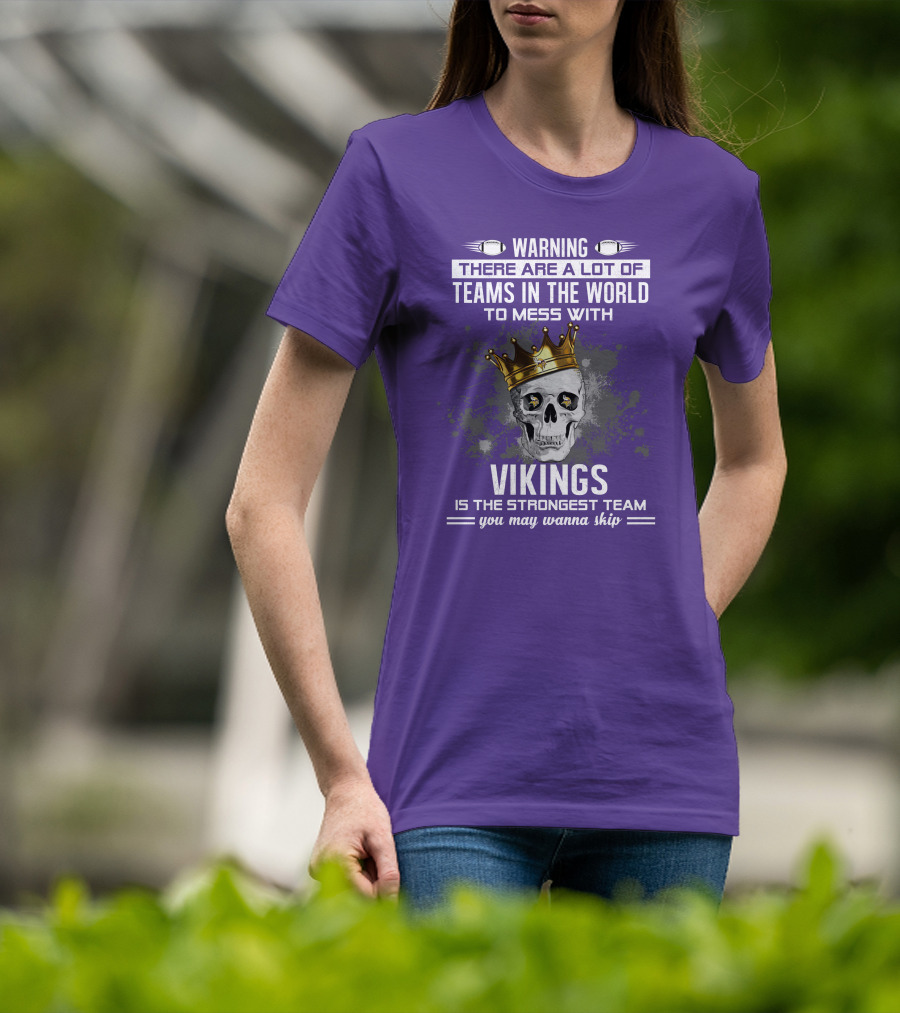 Warning There Are A Lot Of Teams In The World To Mess With Vikings Is The Strongest Team You May Wanna Skip T-Shirt