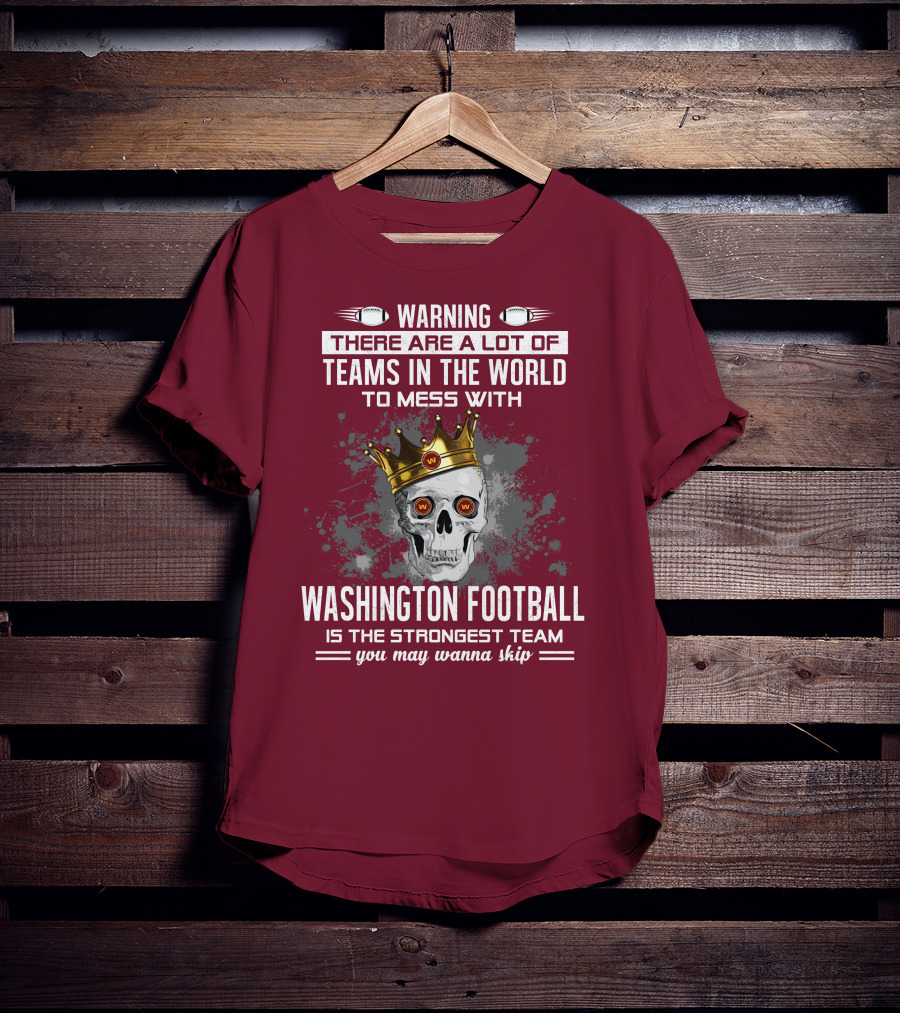 Warning There Are A Lot Of Teams In The World To Mess With Washington Football Is The Strongest Team You May Wanna Skip T-Shirt