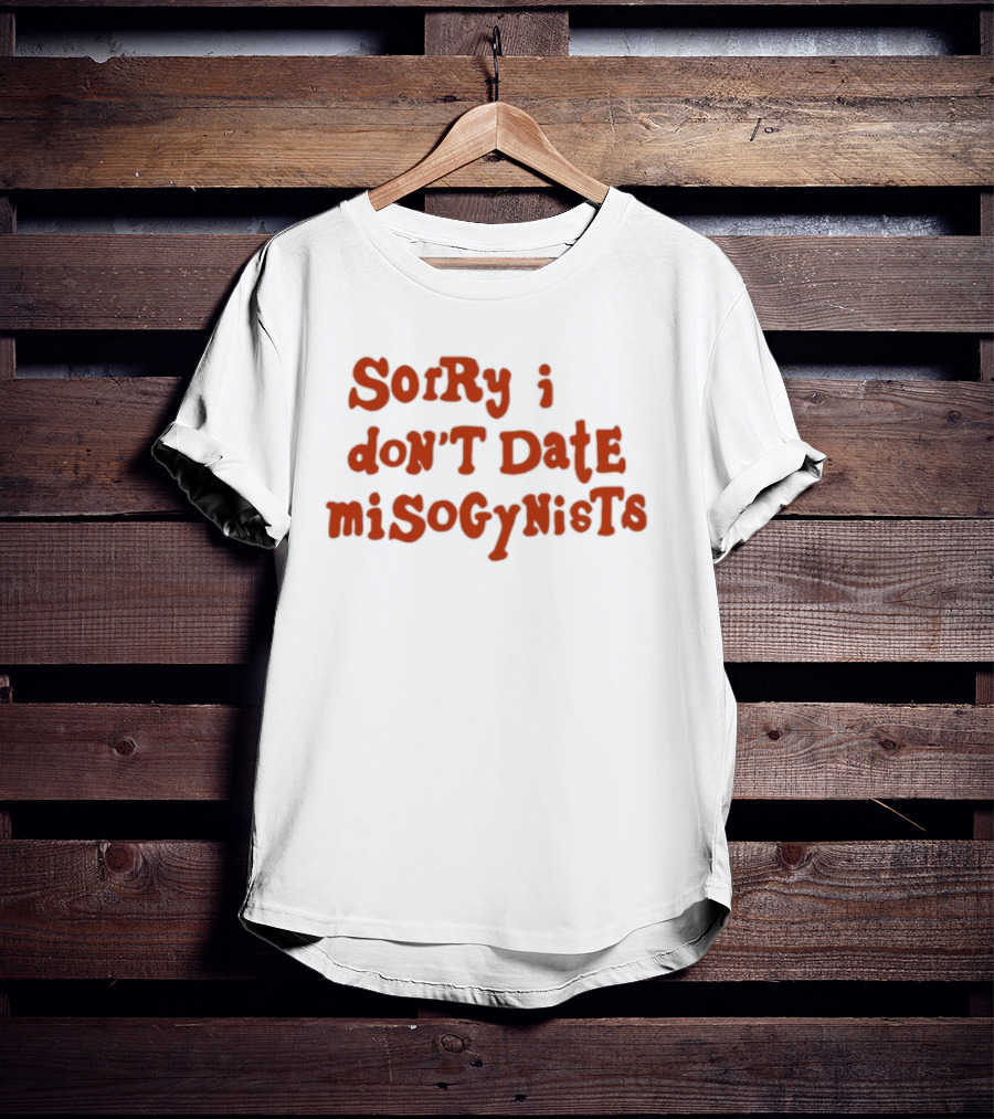 Sorry I Don't Date Misogynists T-Shirt