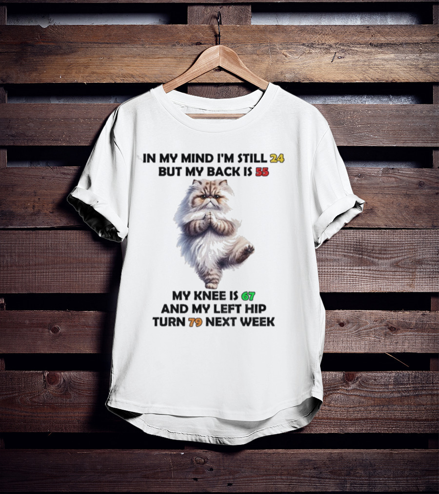 Cat In My Mind I'm Still 24 Back Is 55 Knee Is 67 Left Hip Turn 79 Next Week T-Shirt